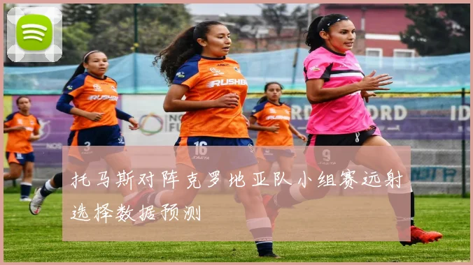 托马斯对阵克罗地亚队小组赛远射选择数据预测