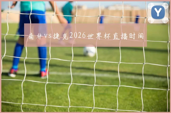 南非vs捷克2026世界杯直播时间