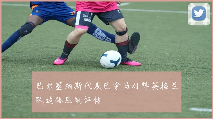 巴尔塞纳斯代表巴拿马对阵英格兰队边路压制评估
