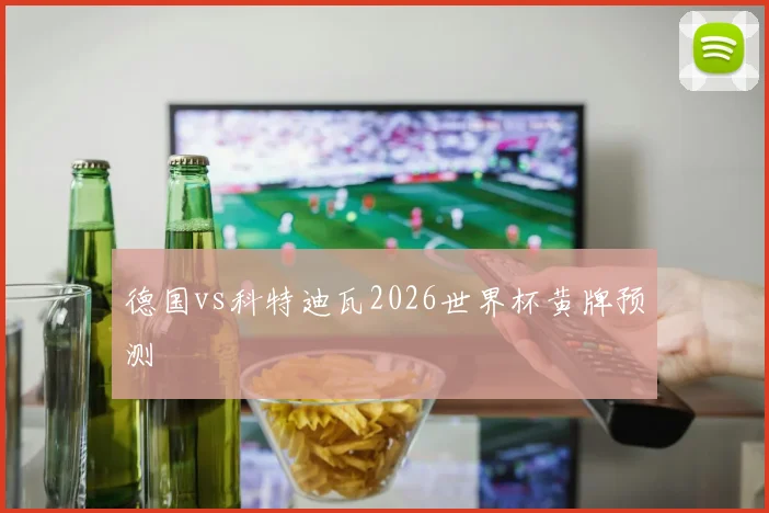 德国vs科特迪瓦2026世界杯黄牌预测