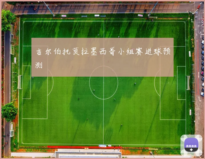 吉尔伯托莫拉墨西哥小组赛进球预测