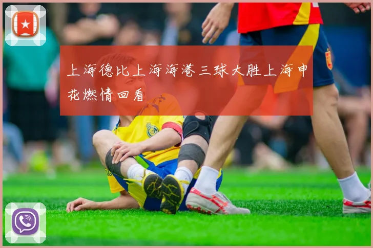 上海德比上海海港三球大胜上海申花燃情回看