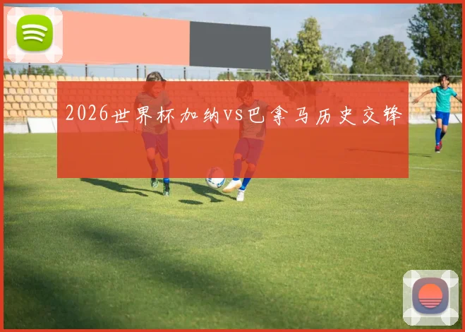 2026世界杯加纳vs巴拿马历史交锋