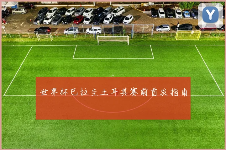世界杯巴拉圭土耳其赛前首发指南
