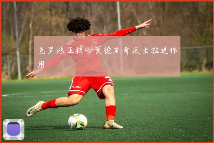 克罗地亚核心莫德里奇反击推进作用