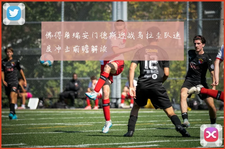 佛得角瑞安门德斯迎战乌拉圭队速度冲击前瞻解读