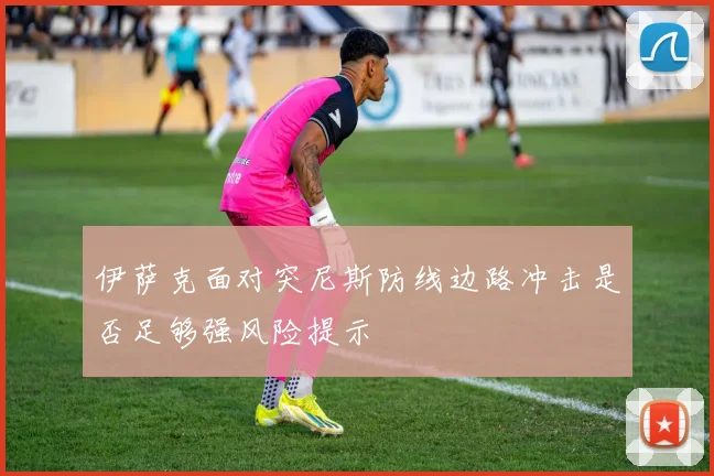 伊萨克面对突尼斯防线边路冲击是否足够强风险提示