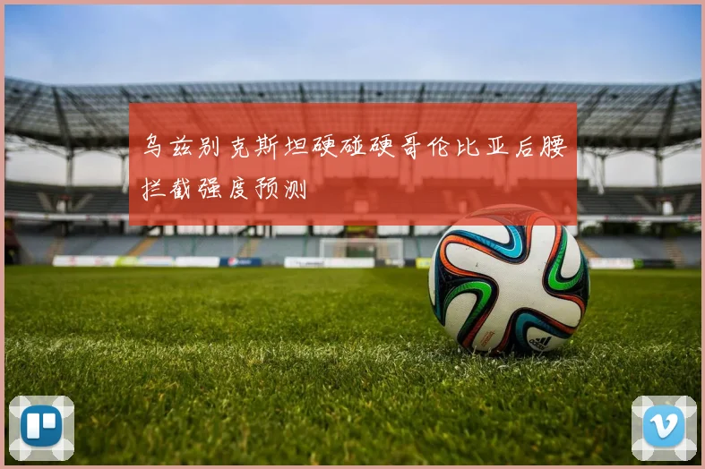 乌兹别克斯坦硬碰硬哥伦比亚后腰拦截强度预测