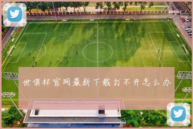 世俱杯官网最新下载打不开怎么办