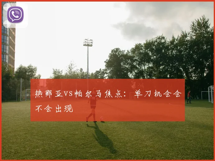 热那亚vs帕尔马焦点：单刀机会会不会出现