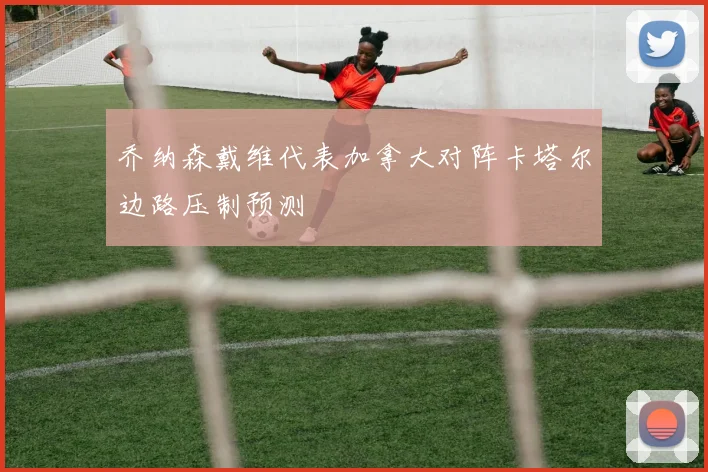 乔纳森戴维代表加拿大对阵卡塔尔边路压制预测