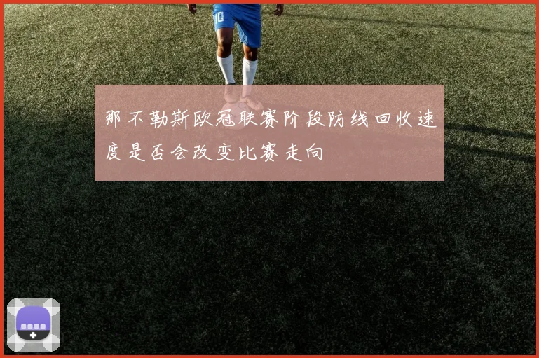 那不勒斯欧冠联赛阶段防线回收速度是否会改变比赛走向