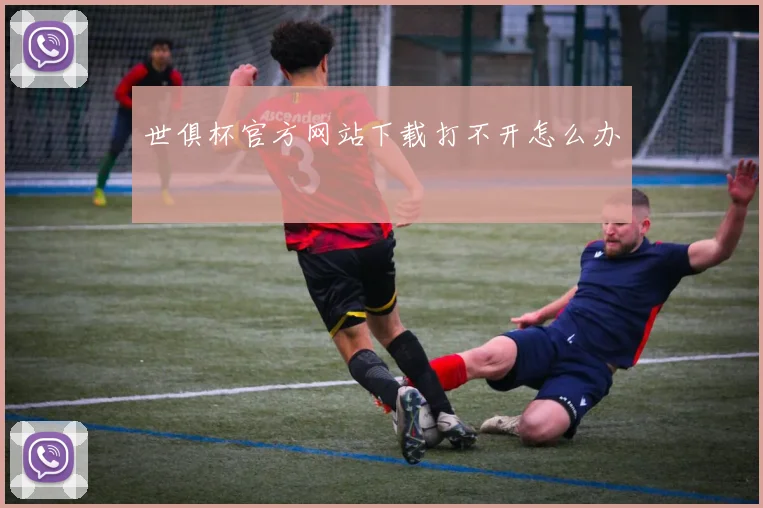 世俱杯官方网站下载打不开怎么办