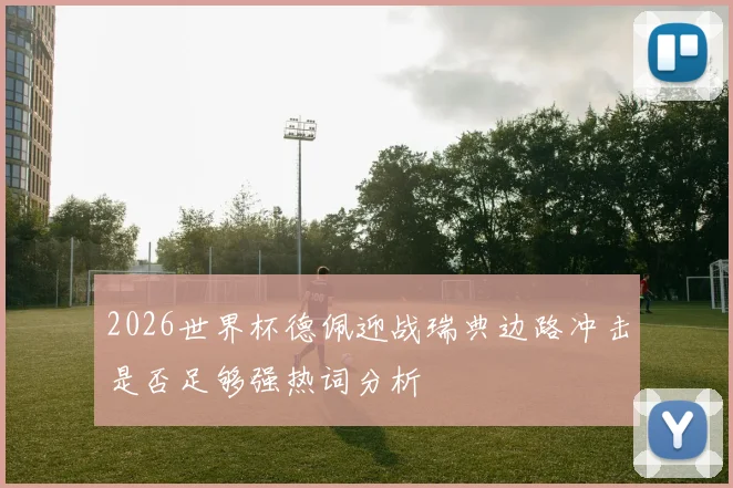 2026世界杯德佩迎战瑞典边路冲击是否足够强热词分析