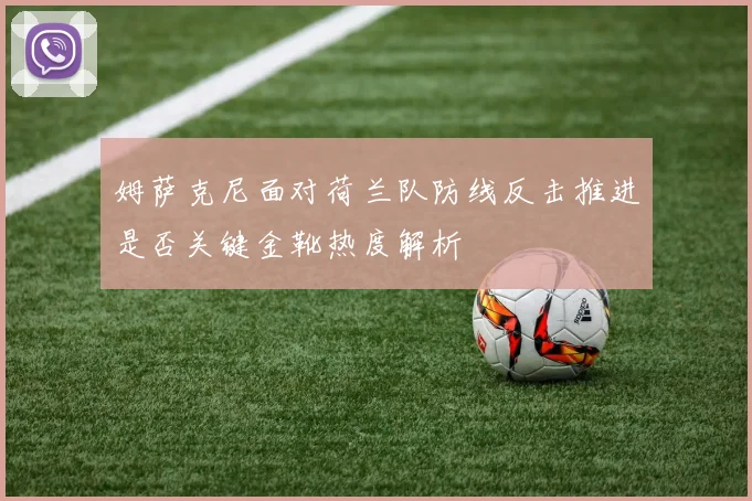 姆萨克尼面对荷兰队防线反击推进是否关键金靴热度解析