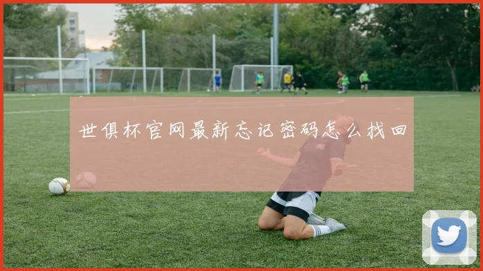 世俱杯官网最新忘记密码怎么找回