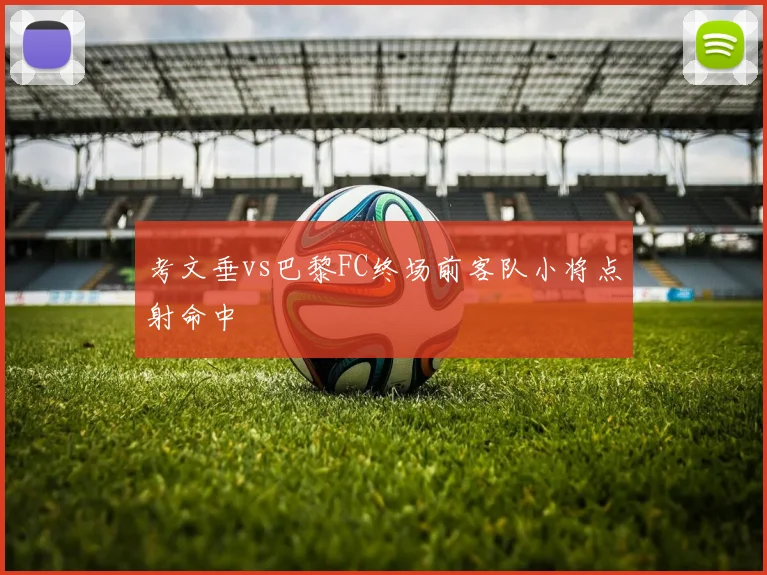 考文垂vs巴黎FC终场前客队小将点射命中