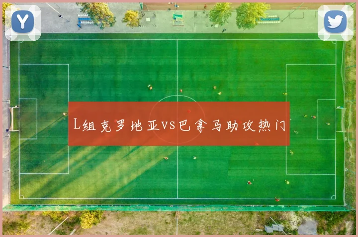 L组克罗地亚vs巴拿马助攻热门