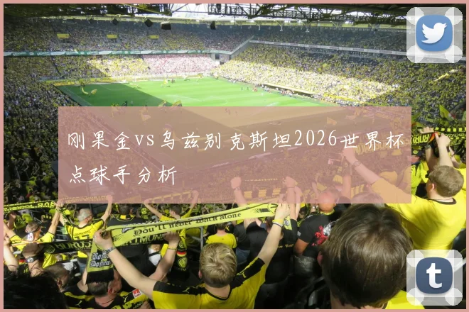 刚果金vs乌兹别克斯坦2026世界杯点球手分析