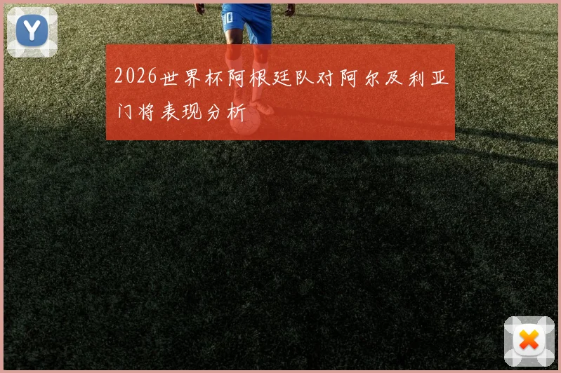 2026世界杯阿根廷队对阿尔及利亚门将表现分析