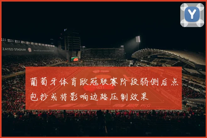 葡萄牙体育欧冠联赛阶段弱侧后点包抄或将影响边路压制效果