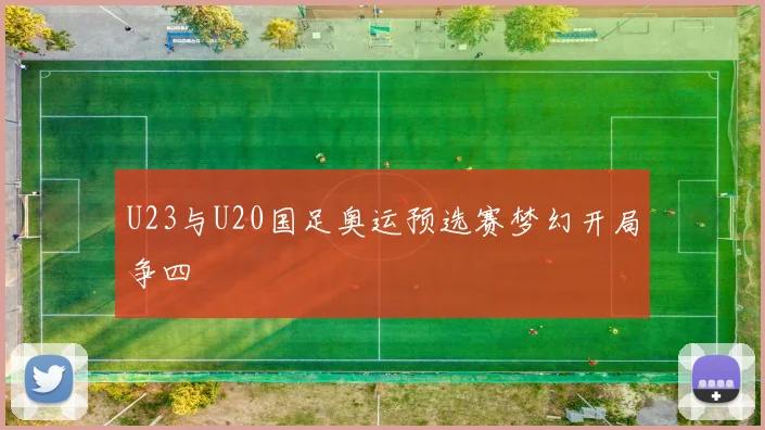 U23与U20国足奥运预选赛梦幻开局争四