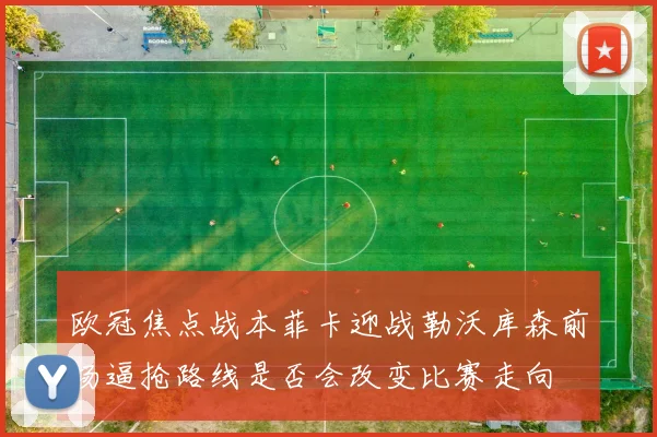 欧冠焦点战本菲卡迎战勒沃库森前场逼抢路线是否会改变比赛走向