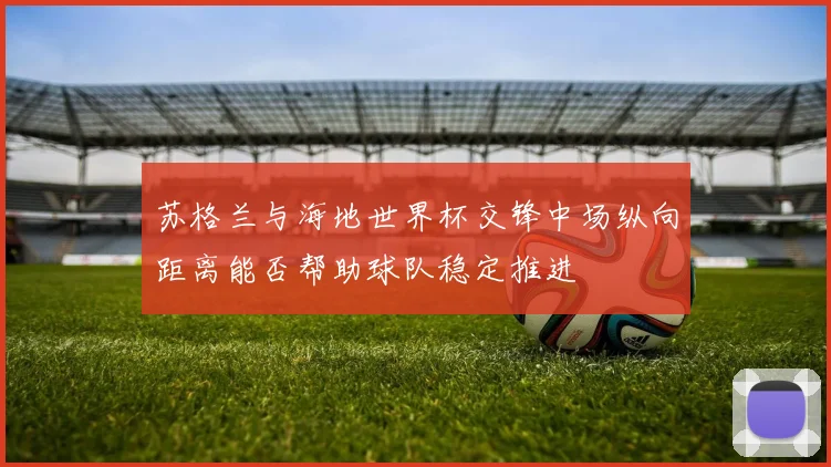 苏格兰与海地世界杯交锋中场纵向距离能否帮助球队稳定推进