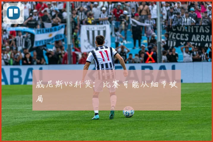 威尼斯vs科莫：比赛可能从细节破局